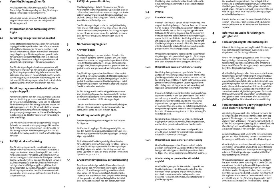 1 Försäkringsbolagets informationsplikt Innan ett försäkringsavtal ingås skall försäkringsbolaget ge försäkringssökanden den information som behövs för bedömning av försäkringsbehovet och för val av