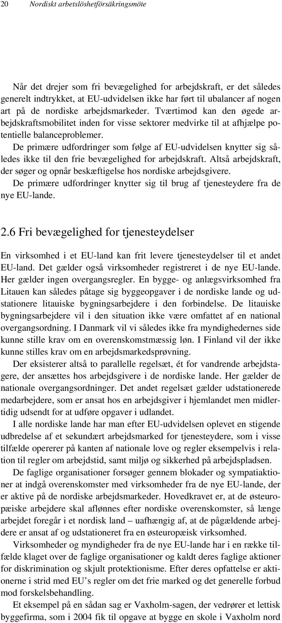 De primære udfordringer som følge af EU-udvidelsen knytter sig således ikke til den frie bevægelighed for arbejdskraft. Altså arbejdskraft, der søger og opnår beskæftigelse hos nordiske arbejdsgivere.