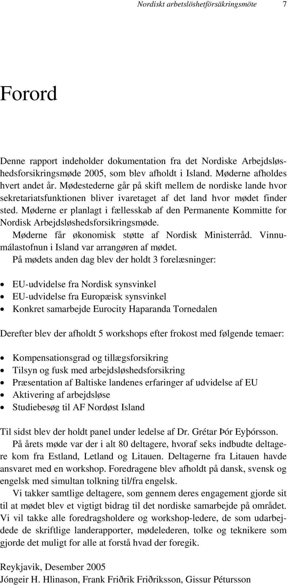 Møderne er planlagt i fællesskab af den Permanente Kommitte for Nordisk Arbejdsløshedsforsikringsmøde. Møderne får økonomisk støtte af Nordisk Ministerråd.