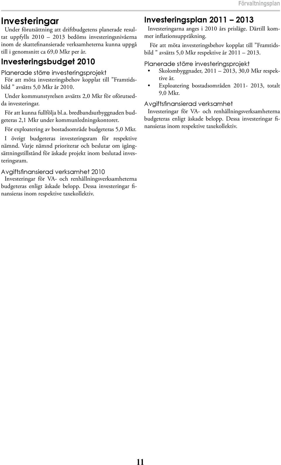 Under kommunstyrelsen avsätts 2,0 Mkr för oförutsedda investeringar. För att kunna fullfölja bl.a. bredbandsutbyggnaden budgeteras 2,1 Mkr under kommunledningskontoret.