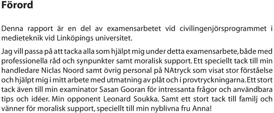 Ett speciellt tack till min handledare Niclas Noord samt övrig personal på NAtryck som visat stor förståelse och hjälpt mig i mitt arbete med utmatning av plåt och i