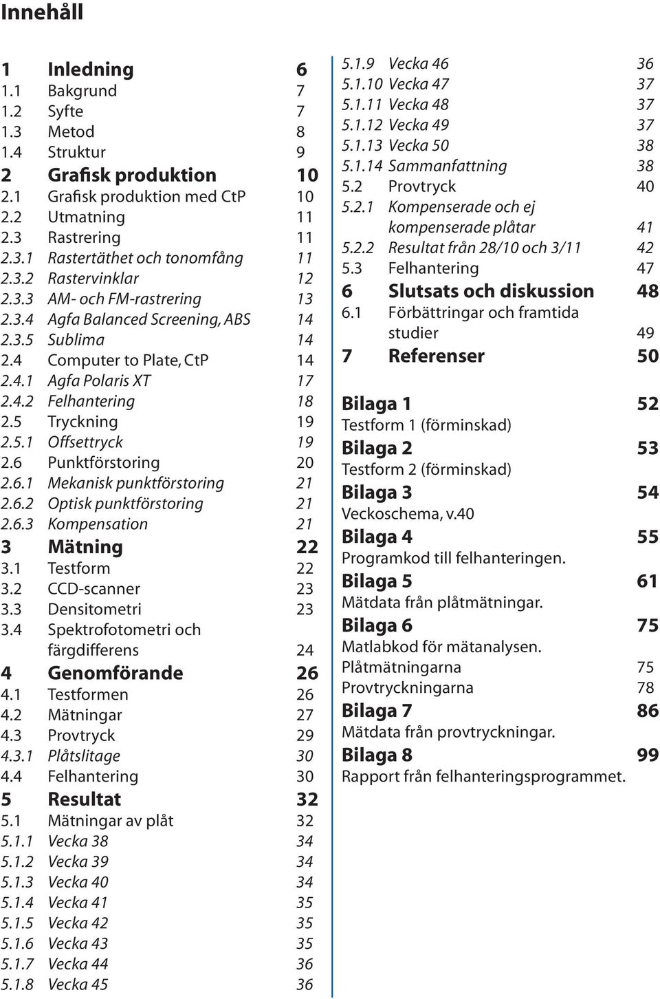 5 Tryckning 19 2.5.1 Offsettryck 19 2.6 Punktförstoring 20 2.6.1 Mekanisk punktförstoring 21 2.6.2 Optisk punktförstoring 21 2.6.3 Kompensation 21 3 Mätning 22 3.1 Testform 22 3.2 CCD-scanner 23 3.