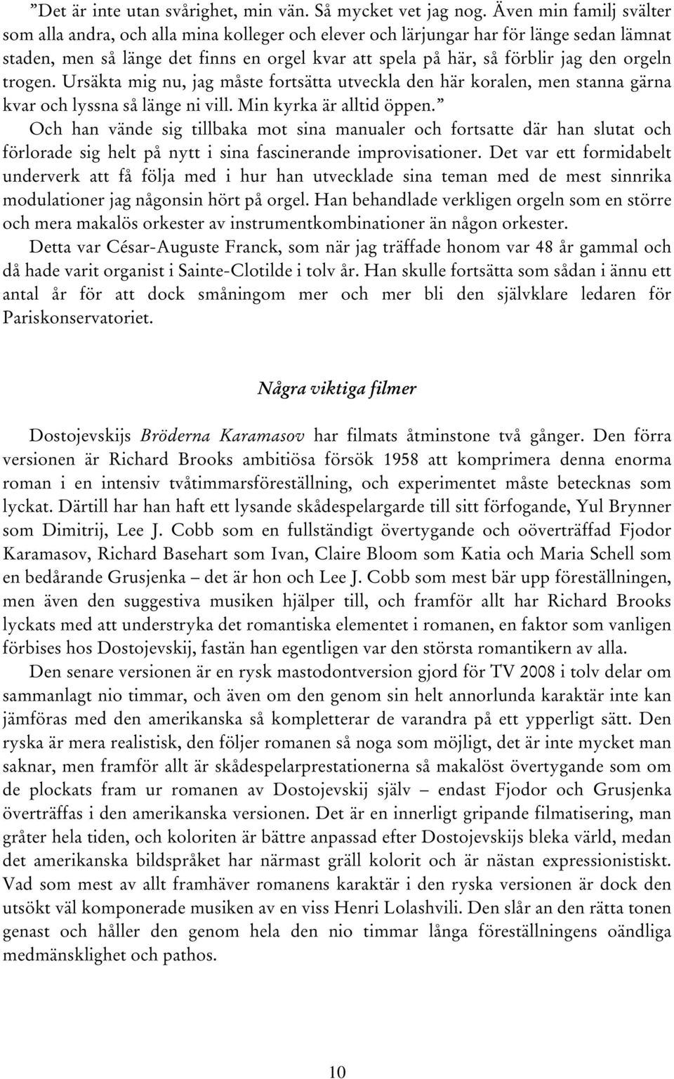 orgeln trogen. Ursäkta mig nu, jag måste fortsätta utveckla den här koralen, men stanna gärna kvar och lyssna så länge ni vill. Min kyrka är alltid öppen.