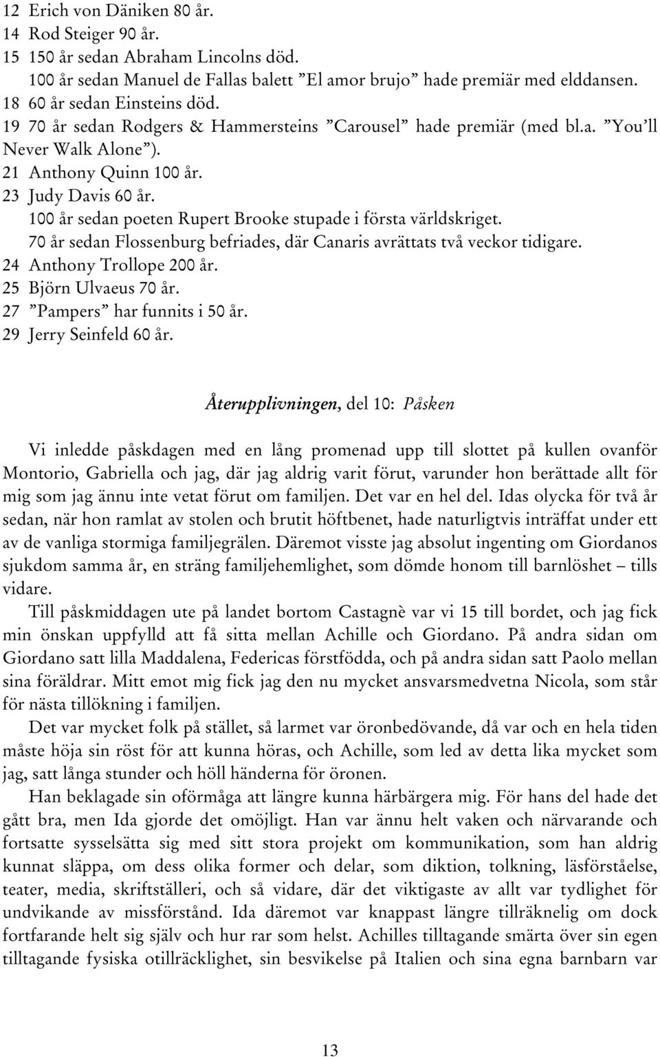 100 år sedan poeten Rupert Brooke stupade i första världskriget. 70 år sedan Flossenburg befriades, där Canaris avrättats två veckor tidigare. 24 Anthony Trollope 200 år. 25 Björn Ulvaeus 70 år.