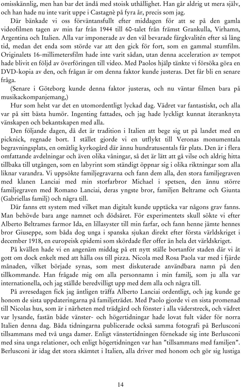 Alla var imponerade av den väl bevarade färgkvalitén efter så lång tid, medan det enda som störde var att den gick för fort, som en gammal stumfilm.