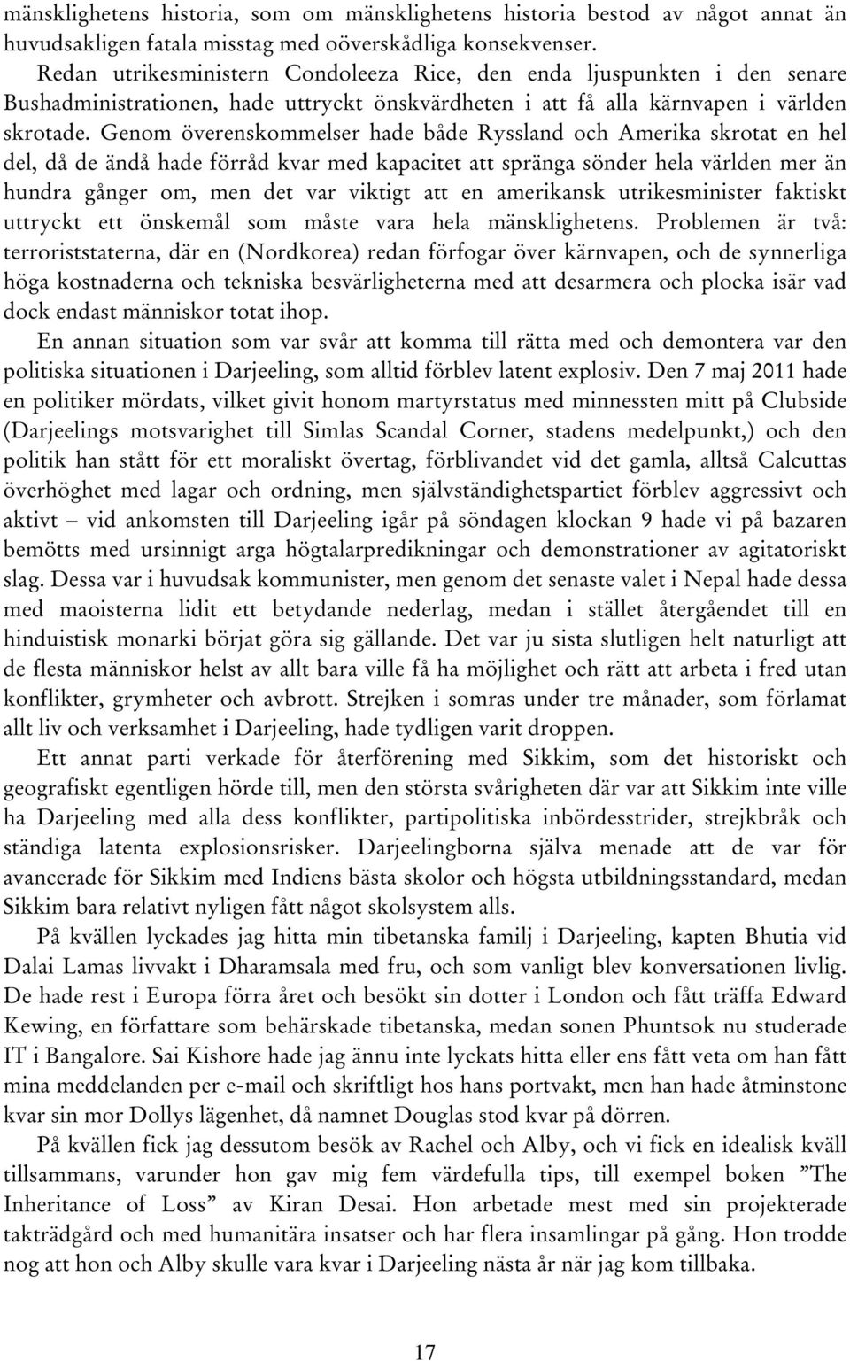 Genom överenskommelser hade både Ryssland och Amerika skrotat en hel del, då de ändå hade förråd kvar med kapacitet att spränga sönder hela världen mer än hundra gånger om, men det var viktigt att en