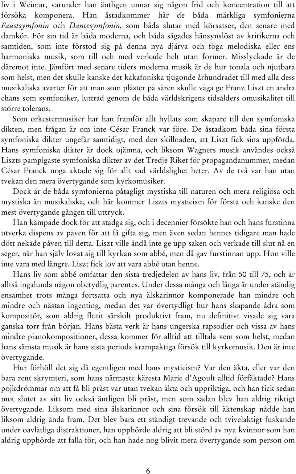 För sin tid är båda moderna, och båda sågades hänsynslöst av kritikerna och samtiden, som inte förstod sig på denna nya djärva och föga melodiska eller ens harmoniska musik, som till och med verkade