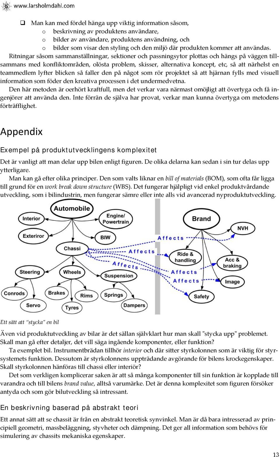 Ritningar såsom sammanställningar, sektioner och passningsytor plottas och hängs på väggen tillsammans med konfliktområden, olösta problem, skisser, alternativa koncept, etc, så att närhelst en