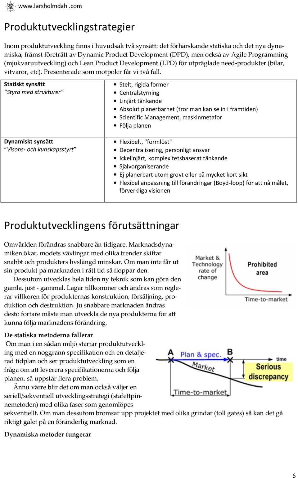 Statiskt synsätt Styra med strukturer Dynamiskt synsätt Visons- och kunskapsstyrt Stelt, rigida former Centralstyrning Linjärt tänkande Absolut planerbarhet (tror man kan se in i framtiden)