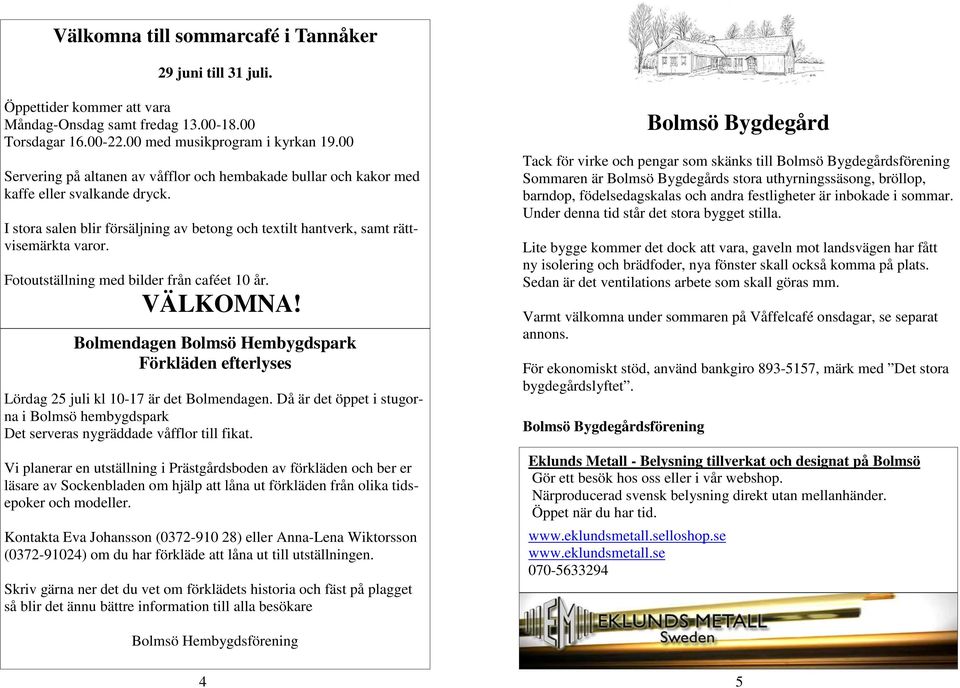 Fotoutställning med bilder från caféet 10 år. VÄLKOMNA! Bolmendagen Bolmsö Hembygdspark Förkläden efterlyses Lördag 25 juli kl 10-17 är det Bolmendagen.