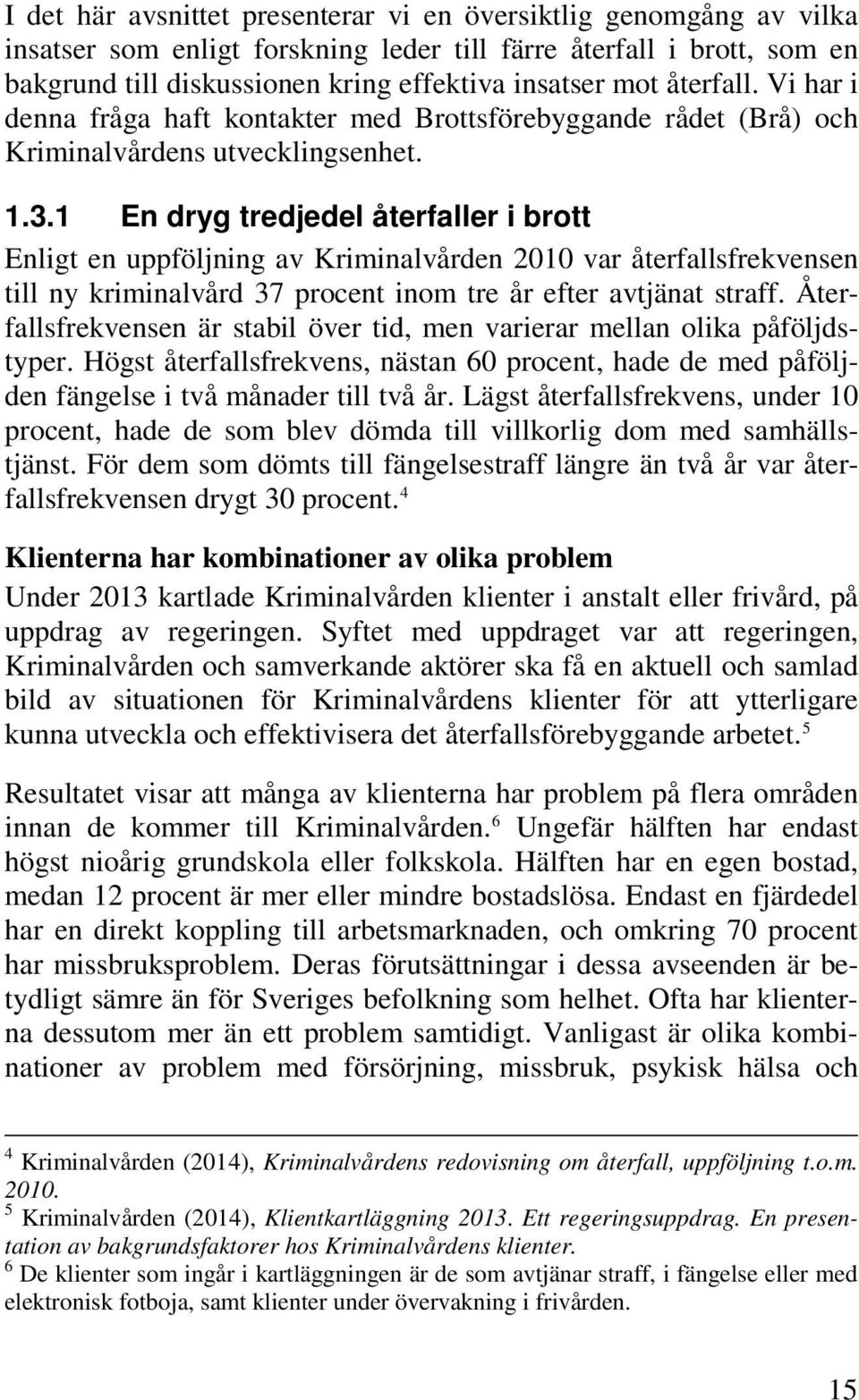 1 En dryg tredjedel återfaller i brott Enligt en uppföljning av Kriminalvården 2010 var återfallsfrekvensen till ny kriminalvård 37 procent inom tre år efter avtjänat straff.