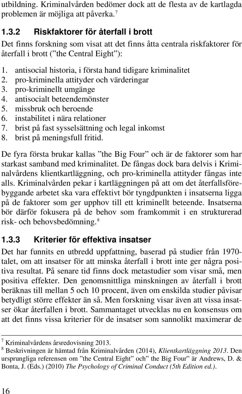 antisocial historia, i första hand tidigare kriminalitet 2. pro-kriminella attityder och värderingar 3. pro-kriminellt umgänge 4. antisocialt beteendemönster 5. missbruk och beroende 6.