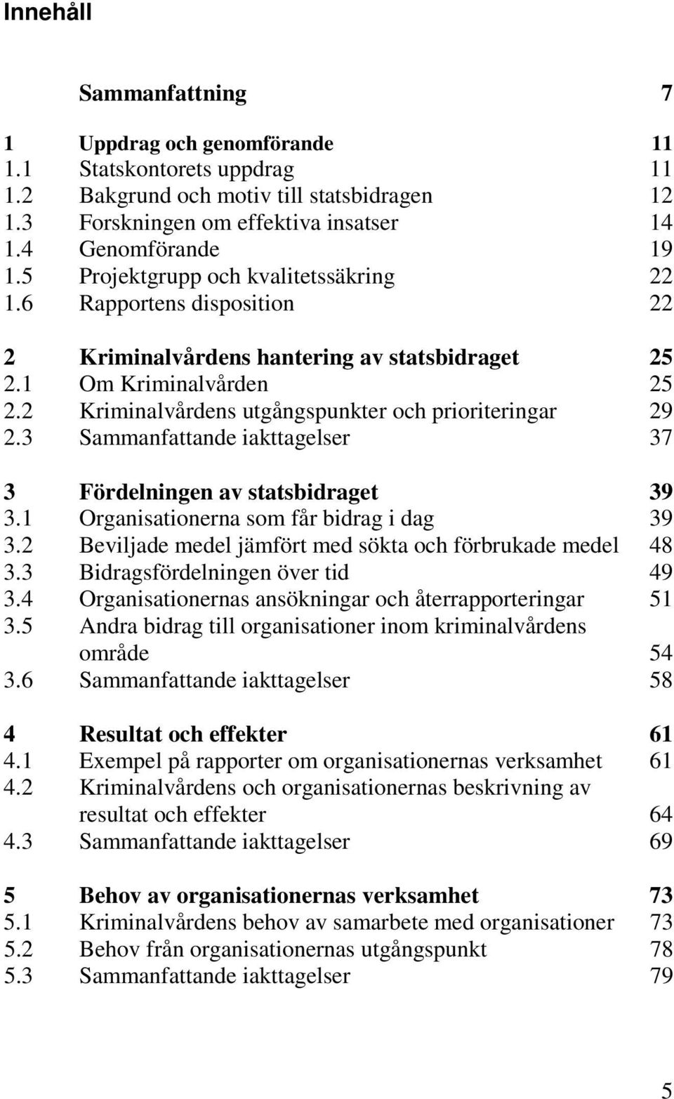 2 Kriminalvårdens utgångspunkter och prioriteringar 29 2.3 Sammanfattande iakttagelser 37 3 Fördelningen av statsbidraget 39 3.1 Organisationerna som får bidrag i dag 39 3.