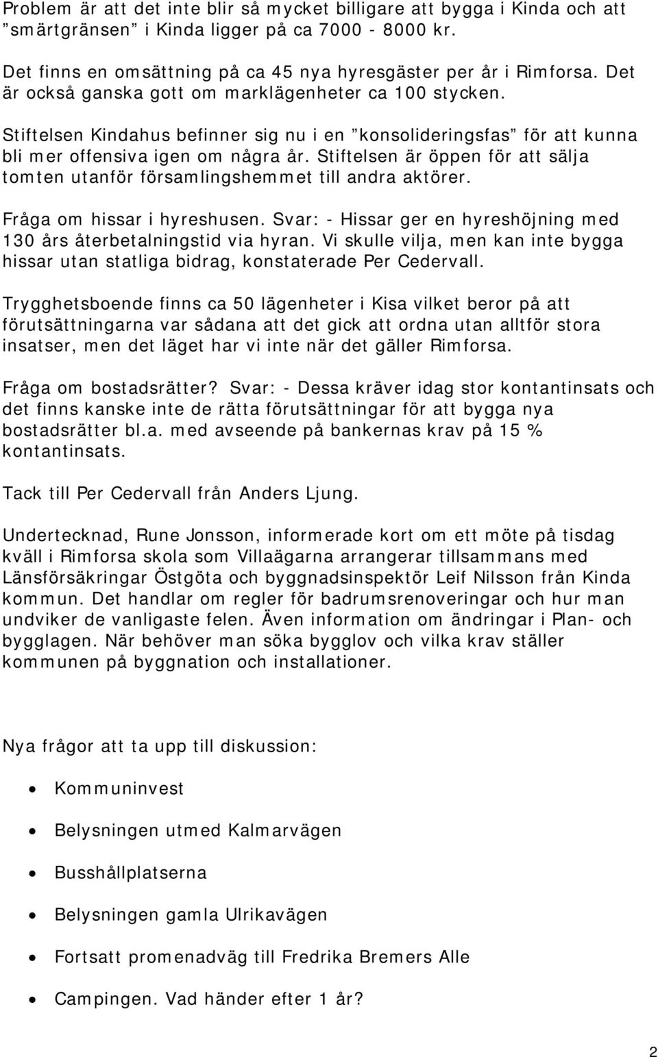 Stiftelsen är öppen för att sälja tomten utanför församlingshemmet till andra aktörer. Fråga om hissar i hyreshusen. Svar: - Hissar ger en hyreshöjning med 130 års återbetalningstid via hyran.