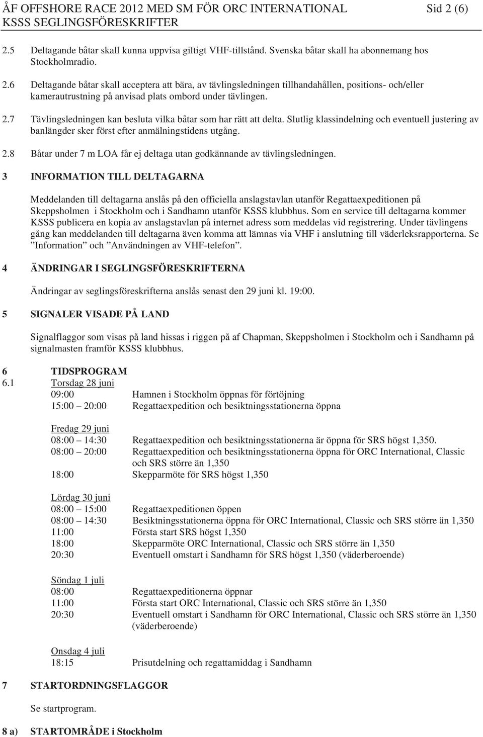 6 Deltagande båtar skall acceptera att bära, av tävlingsledningen tillhandahållen, positions- och/eller kamerautrustning på anvisad plats ombord under tävlingen. 2.