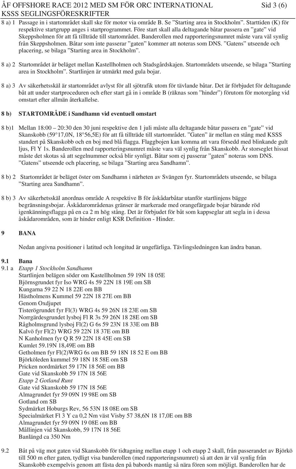 Banderollen med rapporteringsnumret måste vara väl synlig från Skeppsholmen. Båtar som inte passerar gaten kommer att noteras som DNS.