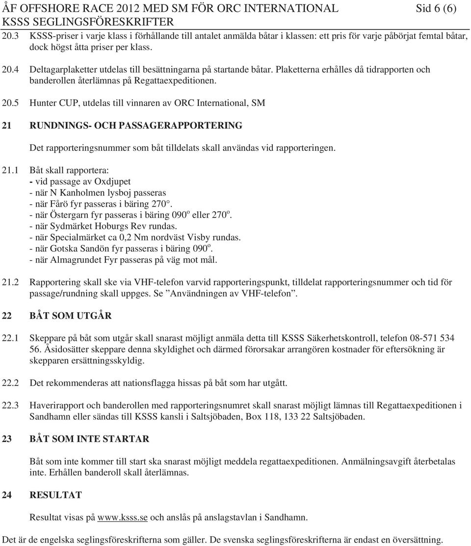 4 Deltagarplaketter utdelas till besättningarna på startande båtar. Plaketterna erhålles då tidrapporten och banderollen återlämnas på Regattaexpeditionen. 20.