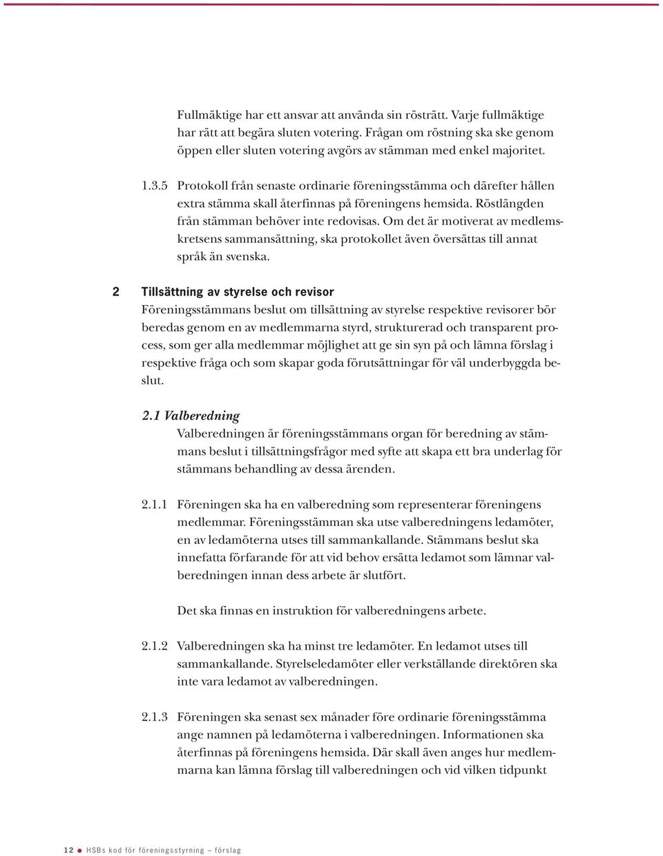 5 Protokoll från senaste ordinarie föreningsstämma och därefter hållen extra stämma skall återfinnas på föreningens hemsida. Röstlängden från stämman behöver inte redovisas.