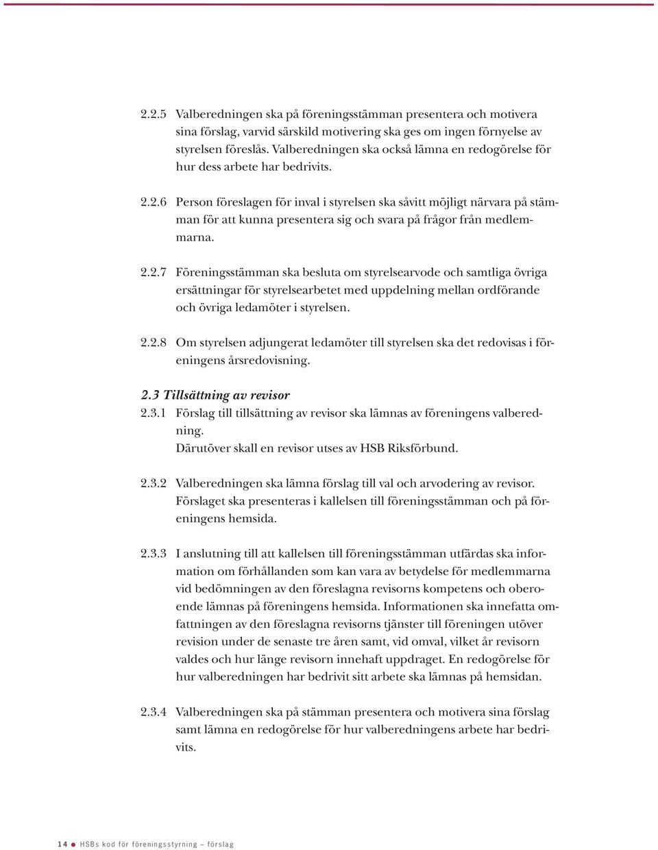 2.6 Person föreslagen för inval i styrelsen ska såvitt möjligt närvara på stämman för att kunna presentera sig och svara på frågor från medlemmarna. 2.2.7 Föreningsstämman ska besluta om styrelsearvode och samtliga övriga ersättningar för styrelsearbetet med uppdelning mellan ordförande och övriga ledamöter i styrelsen.