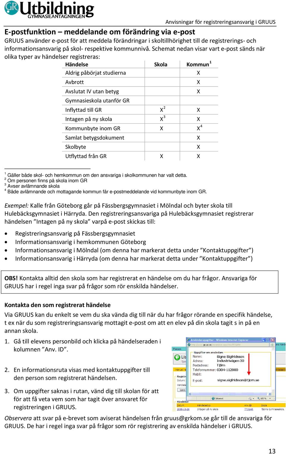 till GR X 2 X Intagen på ny skola X 3 X Kommunbyte inom GR X X 4 Samlat betygsdokument Skolbyte Utflyttad från GR X X X X X X X 1 Gäller både skol- och hemkommun om den ansvariga i skolkommunen har