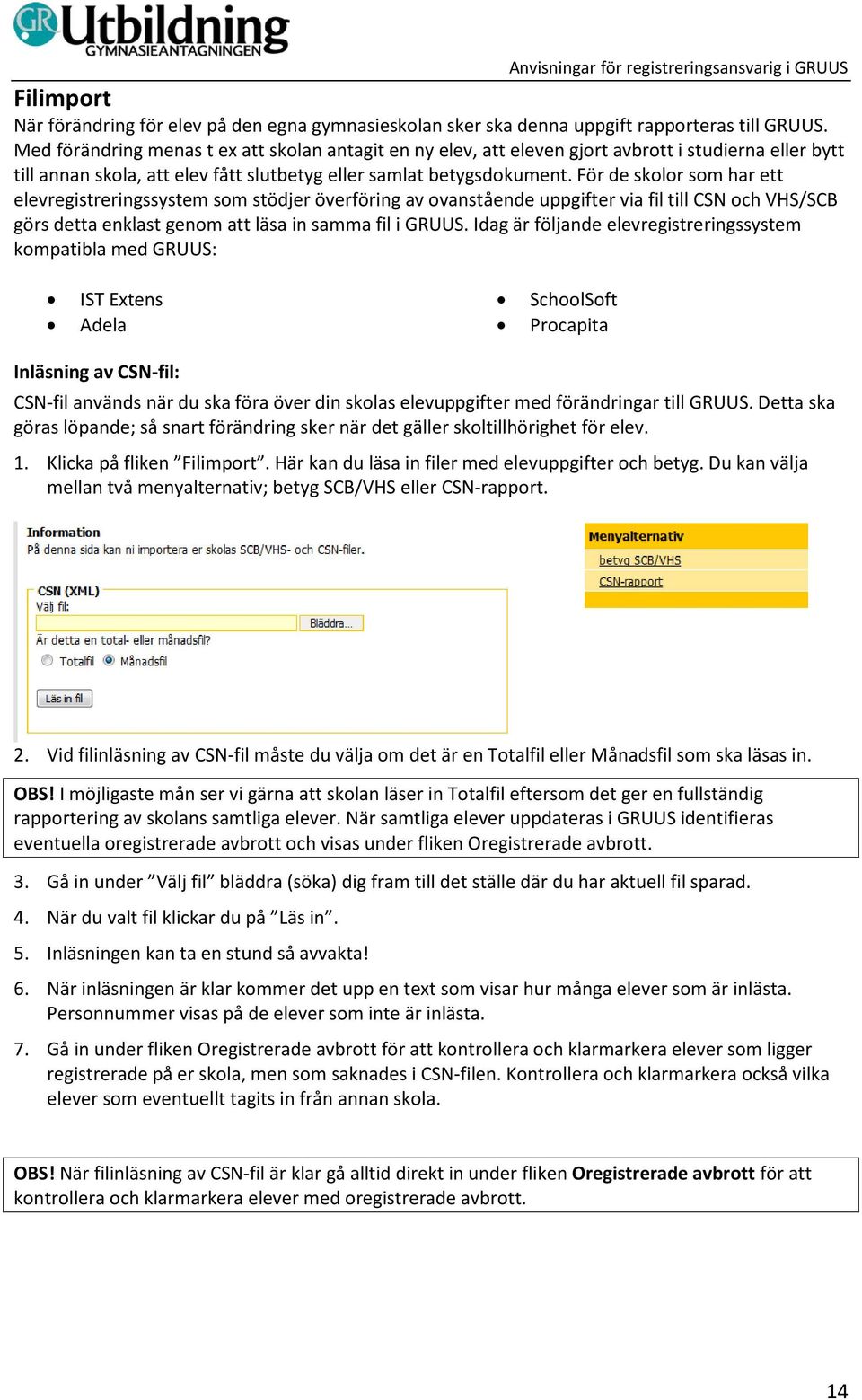 För de skolor som har ett elevregistreringssystem som stödjer överföring av ovanstående uppgifter via fil till CSN och VHS/SCB görs detta enklast genom att läsa in samma fil i GRUUS.