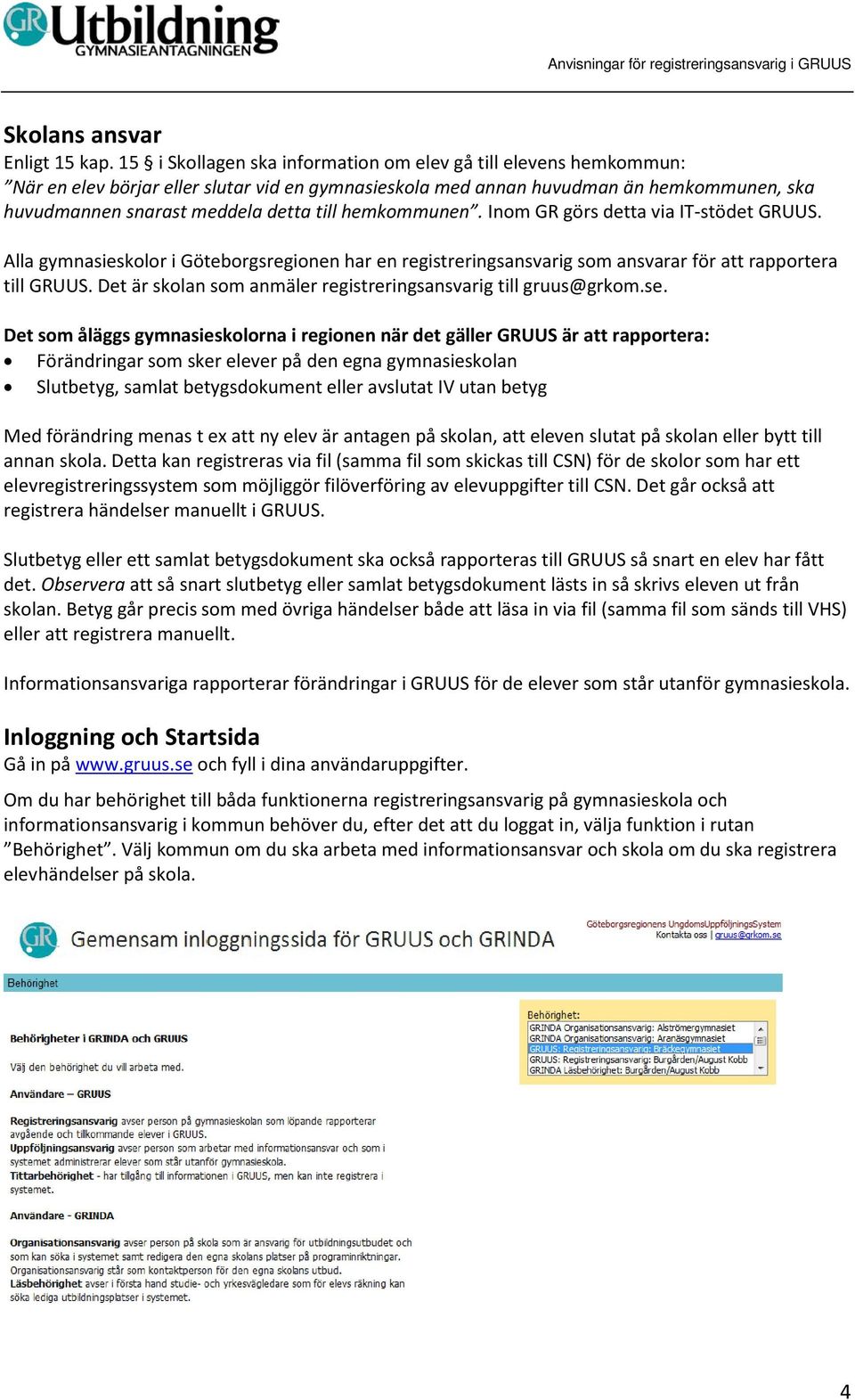 hemkommunen. Inom GR görs detta via IT-stödet GRUUS. Alla gymnasieskolor i Göteborgsregionen har en registreringsansvarig som ansvarar för att rapportera till GRUUS.