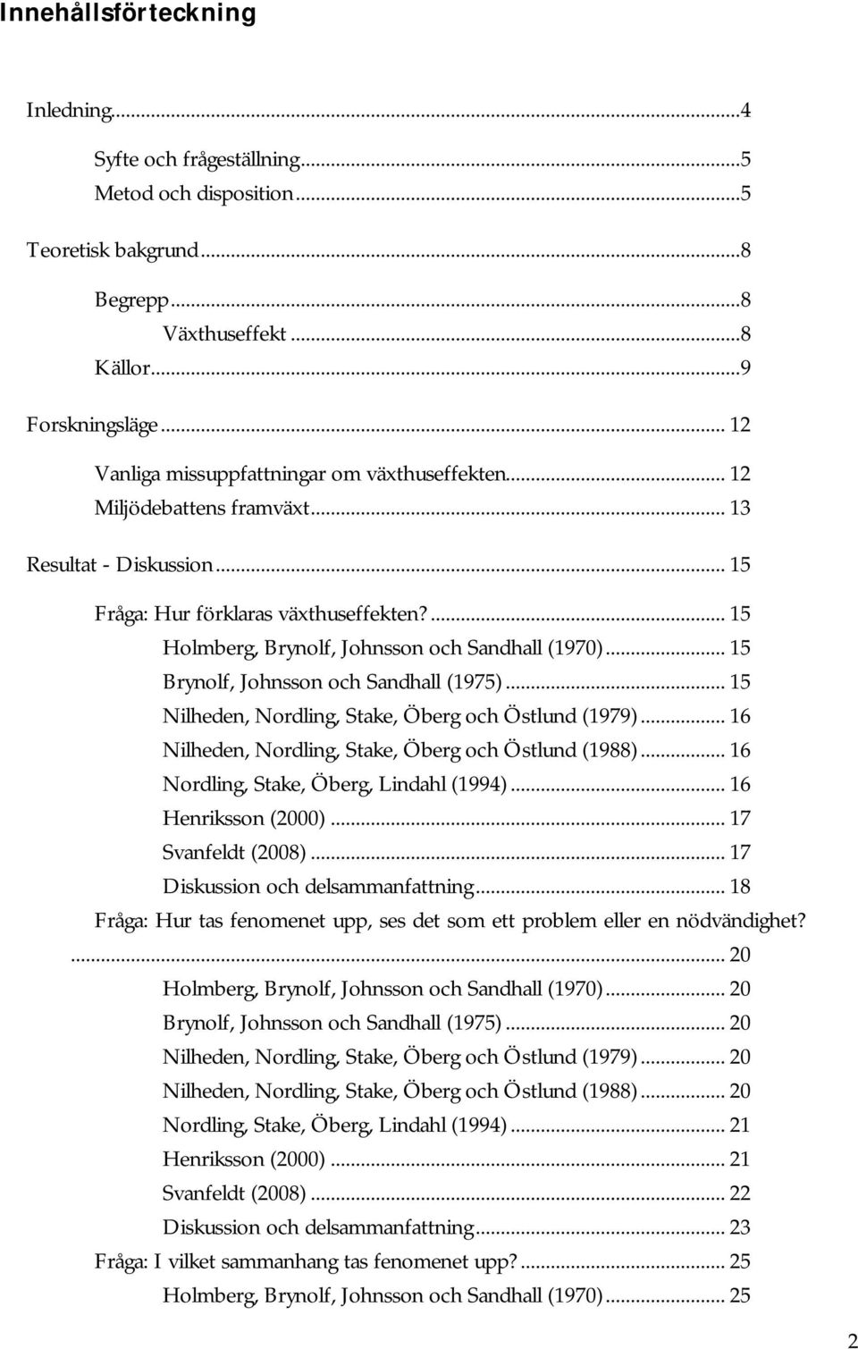 ... 15 Holmberg, Brynolf, Johnsson och Sandhall (1970)... 15 Brynolf, Johnsson och Sandhall (1975)... 15 Nilheden, Nordling, Stake, Öberg och Östlund (1979).