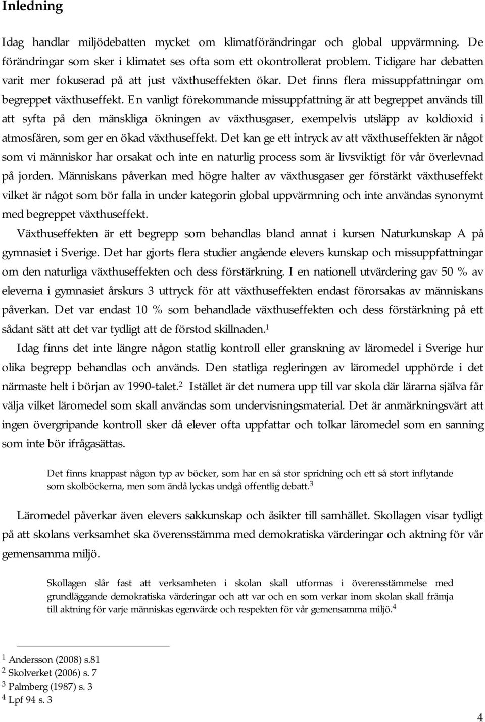 En vanligt förekommande missuppfattning är att begreppet används till att syfta på den mänskliga ökningen av växthusgaser, exempelvis utsläpp av koldioxid i atmosfären, som ger en ökad växthuseffekt.