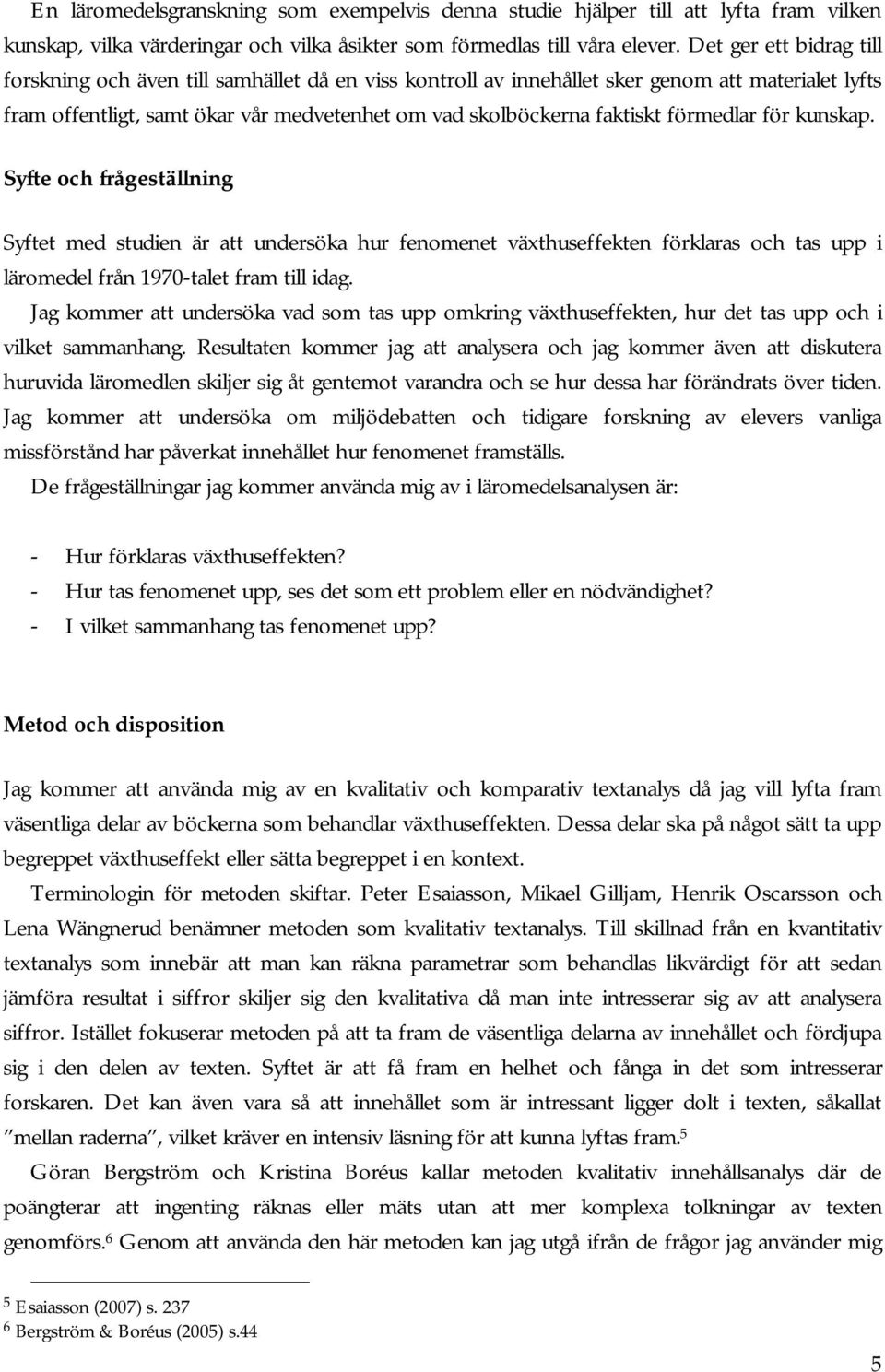 förmedlar för kunskap. Syfte och frågeställning Syftet med studien är att undersöka hur fenomenet växthuseffekten förklaras och tas upp i läromedel från 1970-talet fram till idag.