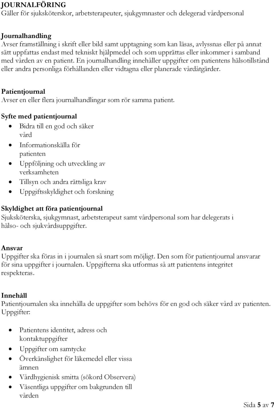 En journalhandling innehåller uppgifter om patientens hälsotillstånd eller andra personliga förhållanden eller vidtagna eller planerade vårdåtgärder.