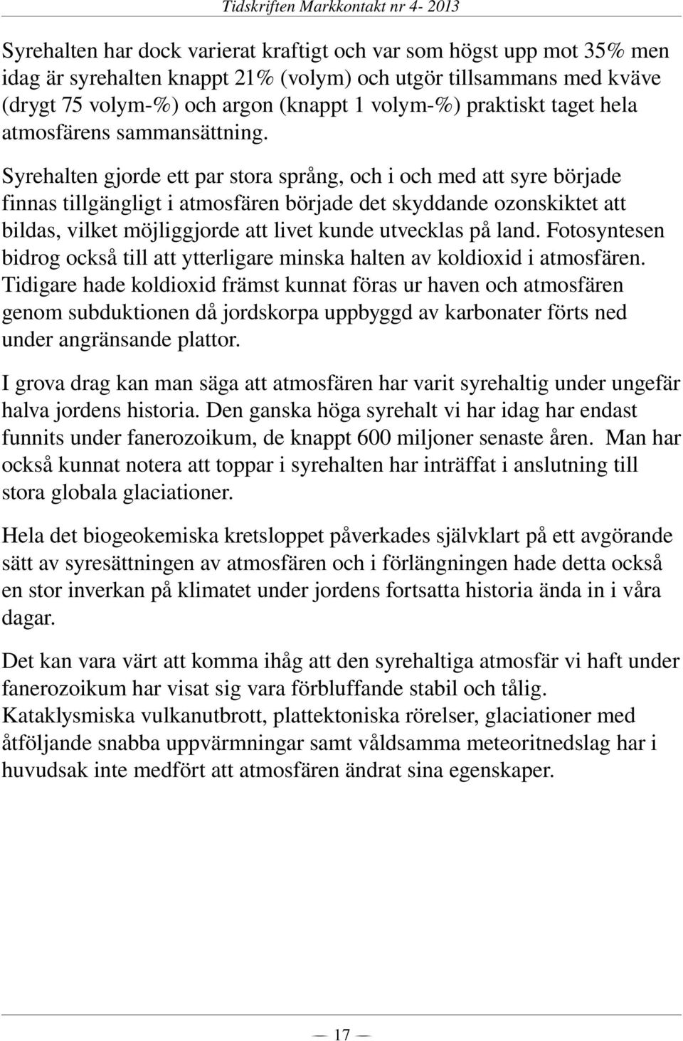 Syrehalten gjorde ett par stora språng, och i och med att syre började finnas tillgängligt i atmosfären började det skyddande ozonskiktet att bildas, vilket möjliggjorde att livet kunde utvecklas på