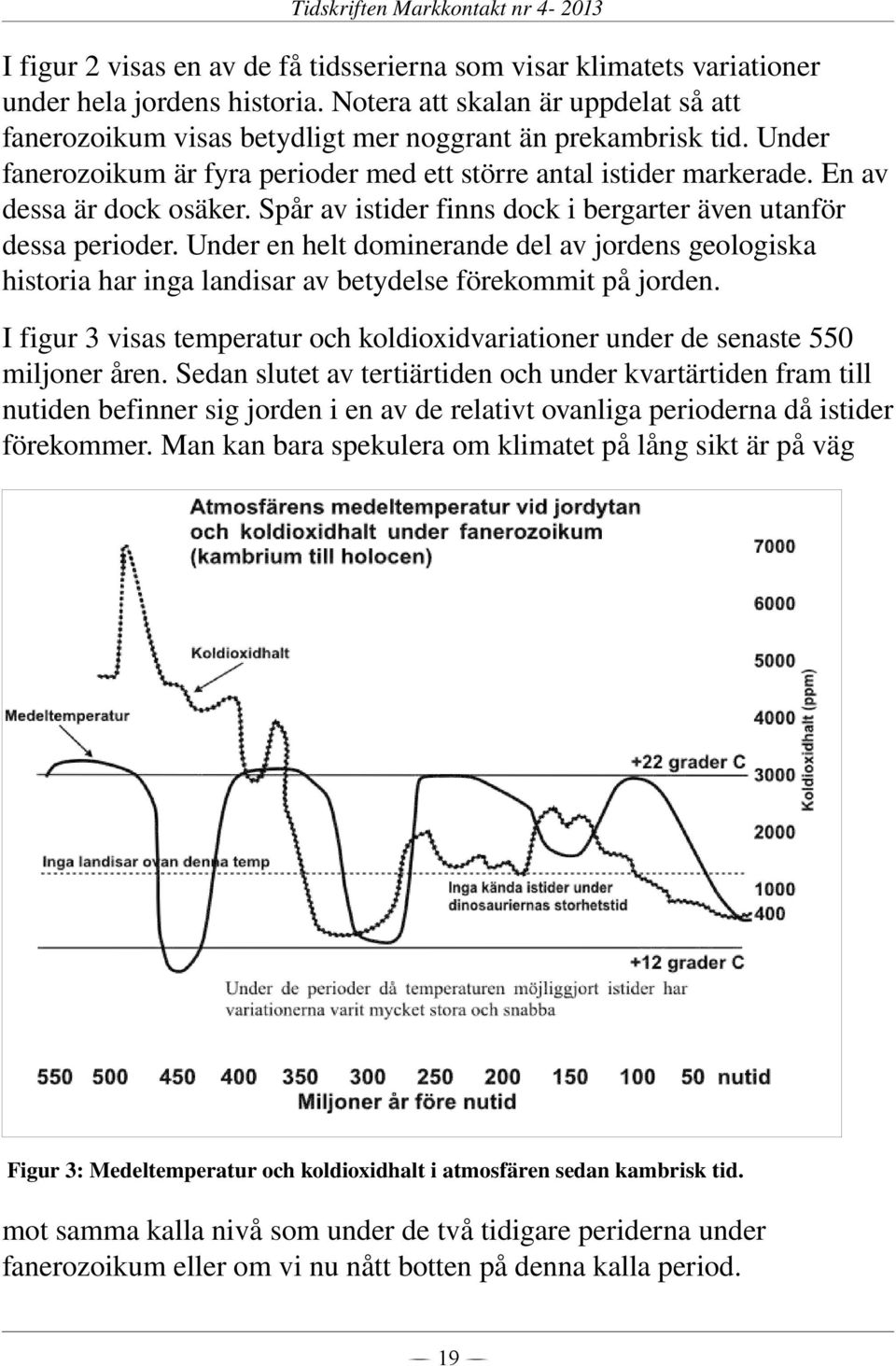 En av dessa är dock osäker. Spår av istider finns dock i bergarter även utanför dessa perioder.