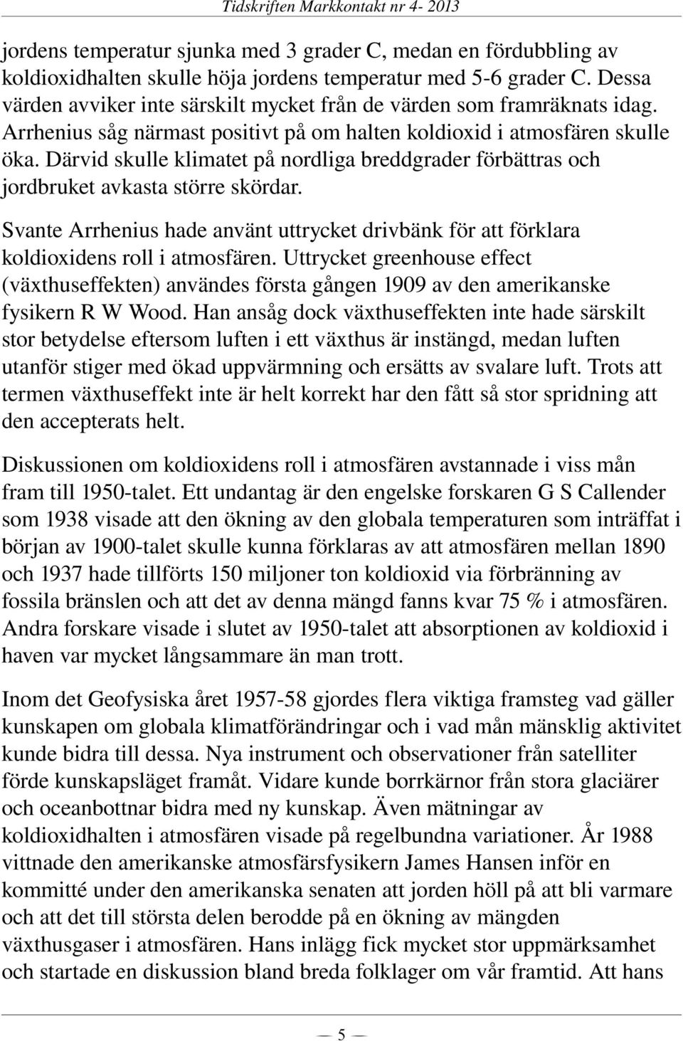 Därvid skulle klimatet på nordliga breddgrader förbättras och jordbruket avkasta större skördar. Svante Arrhenius hade använt uttrycket drivbänk för att förklara koldioxidens roll i atmosfären.