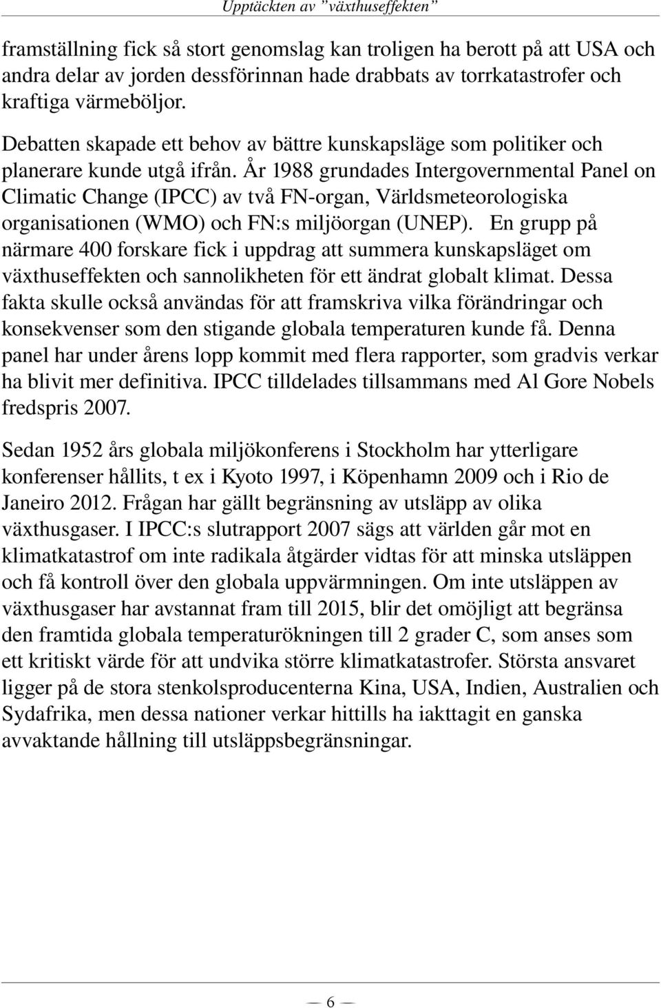 År 1988 grundades Intergovernmental Panel on Climatic Change (IPCC) av två FN organ, Världsmeteorologiska organisationen (WMO) och FN:s miljöorgan (UNEP).