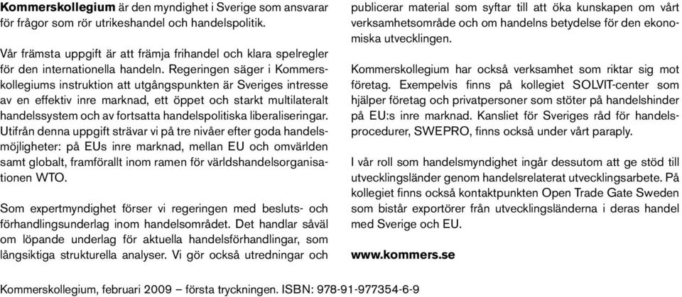 Regeringen säger i Kommerskollegiums instruktion att utgångspunkten är Sveriges intresse av en effektiv inre marknad, ett öppet och starkt multilateralt handelssystem och av fortsatta