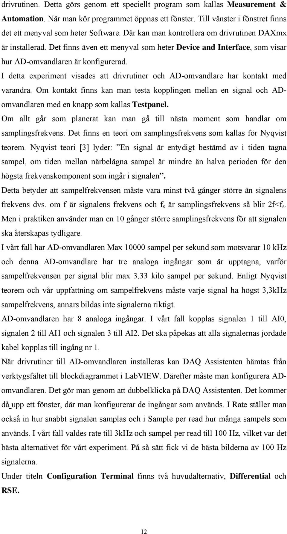 I detta experiment visades att drivrutiner och AD-omvandlare har kontakt med varandra. Om kontakt finns kan man testa kopplingen mellan en signal och ADomvandlaren med en knapp som kallas Testpanel.