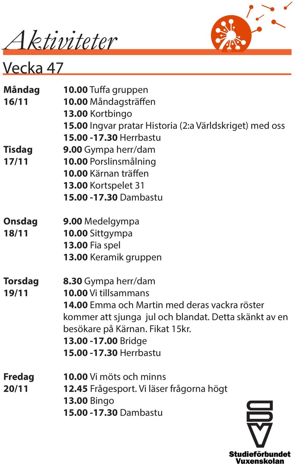 00 Kortspelet 31 Onsdag 9.00 Medelgympa 18/11 10.00 Sittgympa 13.00 Fia spel 13.00 Keramik gruppen Torsdag 8.30 Gympa herr/dam 19/11 10.