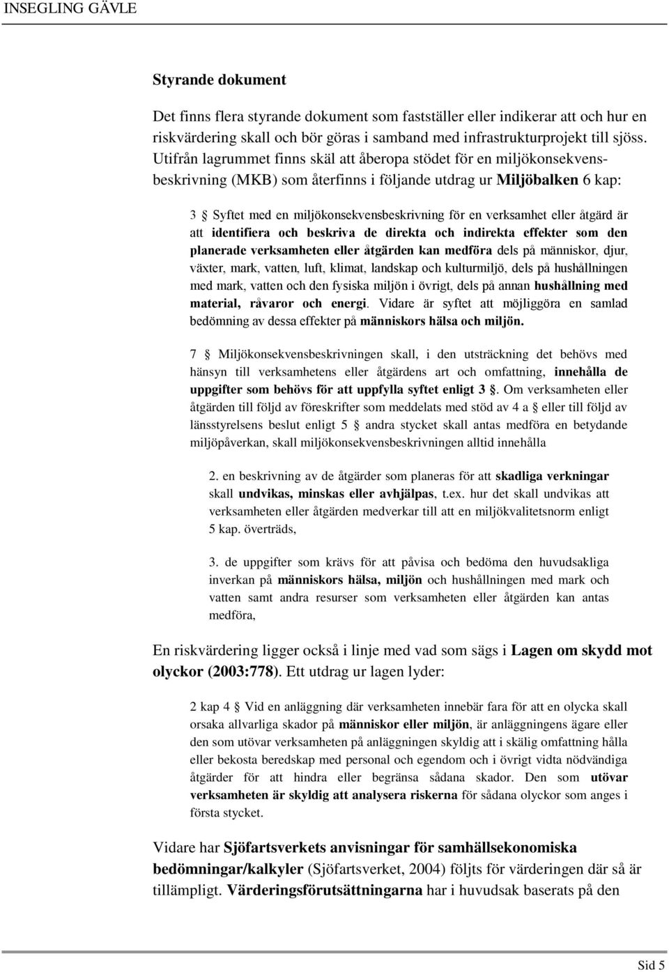 verksamhet eller åtgärd är att identifiera och beskriva de direkta och indirekta effekter som den planerade verksamheten eller åtgärden kan medföra dels på människor, djur, växter, mark, vatten,