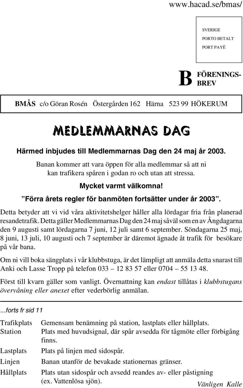 Banan kommer att vara öppen för alla medlemmar så att ni kan trafikera spåren i godan ro och utan att stressa. Mycket varmt välkomna! Förra årets regler för banmöten fortsätter under år 2003.