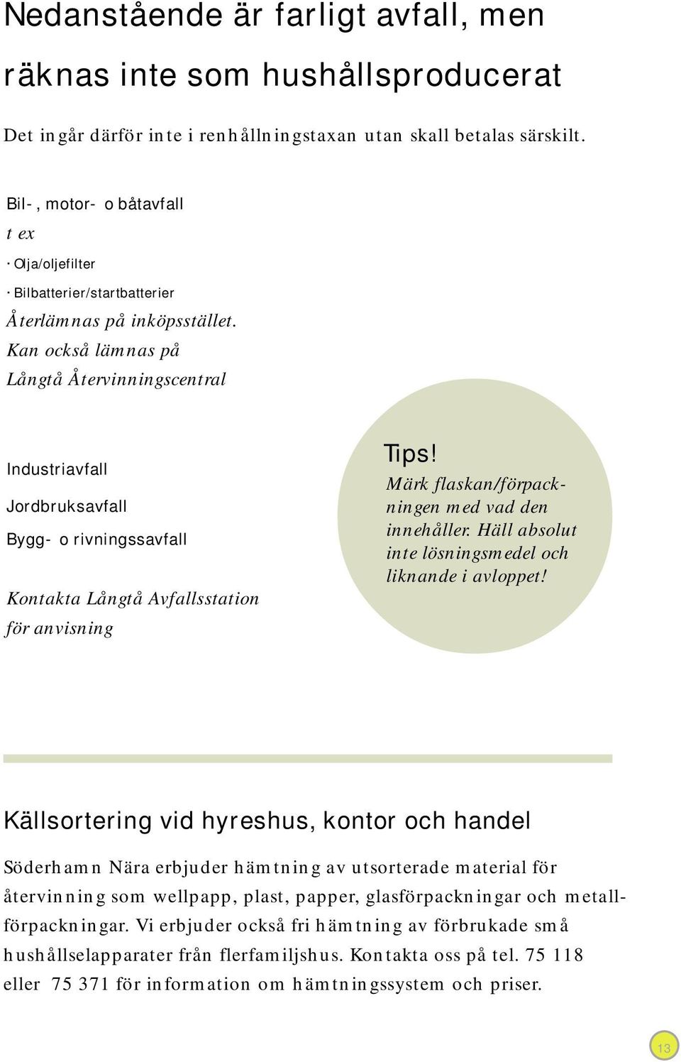 Kan också lämnas på Långtå Återvinningscentral Industriavfall Jordbruksavfall Bygg- o rivningssavfall Kontakta Långtå Avfallsstation för anvisning Tips!