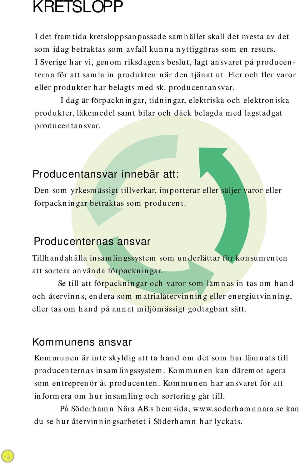 I dag är förpackningar, tidningar, elektriska och elektroniska produkter, läkemedel samt bilar och däck belagda med lagstadgat producentansvar.