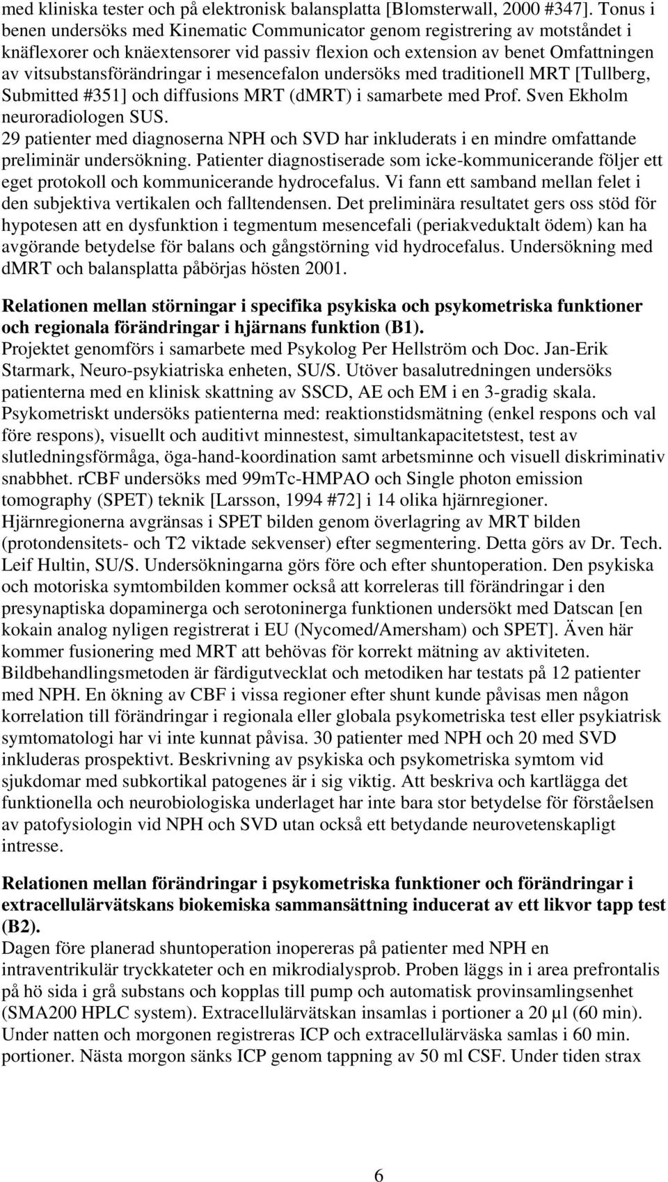 mesencefalon undersöks med traditionell MRT [Tullberg, Submitted #351] och diffusions MRT (dmrt) i samarbete med Prof. Sven Ekholm neuroradiologen SUS.