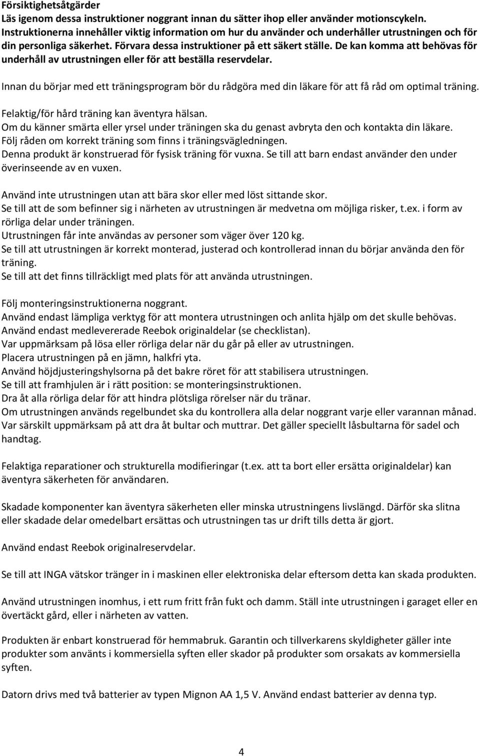 De kan komma att behövas för underhåll av utrustningen eller för att beställa reservdelar. Innan du börjar med ett träningsprogram bör du rådgöra med din läkare för att få råd om optimal träning.