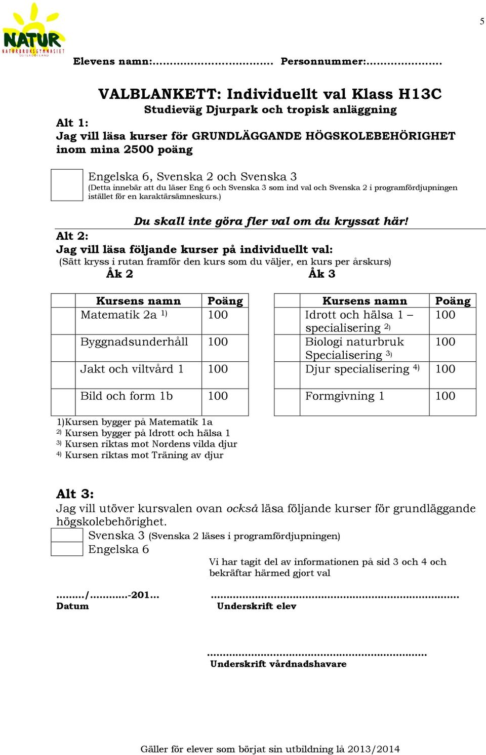 Svenska 3 (Detta innebär att du läser Eng 6 och Svenska 3 som ind val och Svenska 2 i programfördjupningen istället för en karaktärsämneskurs.) Du skall inte göra fler val om du kryssat här!