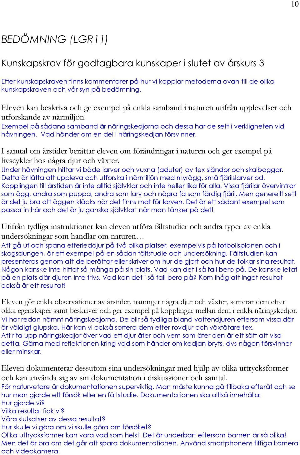 Exempel på sådana samband är näringskedjorna och dessa har de sett i verkligheten vid håvningen. Vad händer om en del i näringskedjan försvinner.