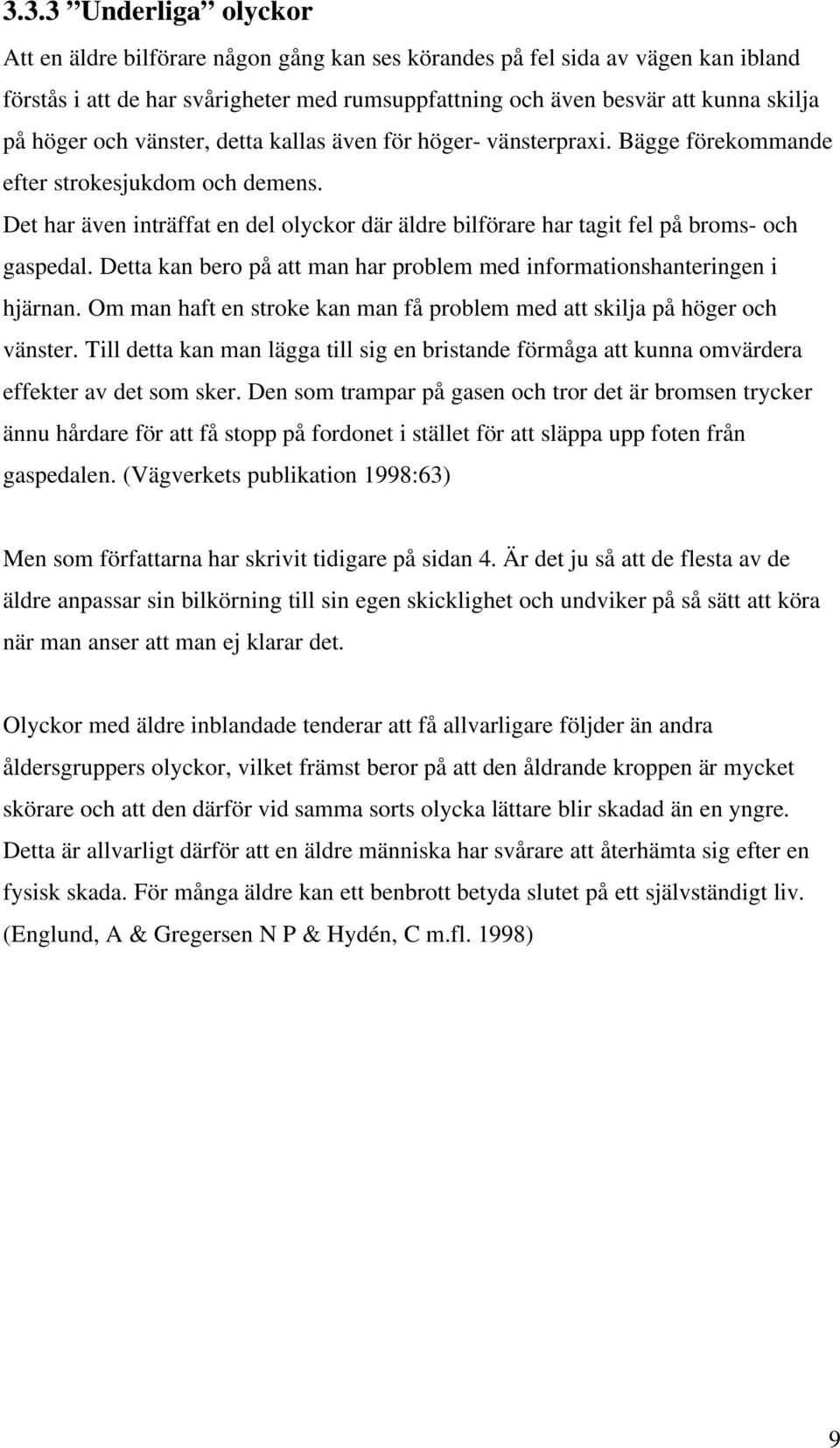 Det har även inträffat en del olyckor där äldre bilförare har tagit fel på broms- och gaspedal. Detta kan bero på att man har problem med informationshanteringen i hjärnan.