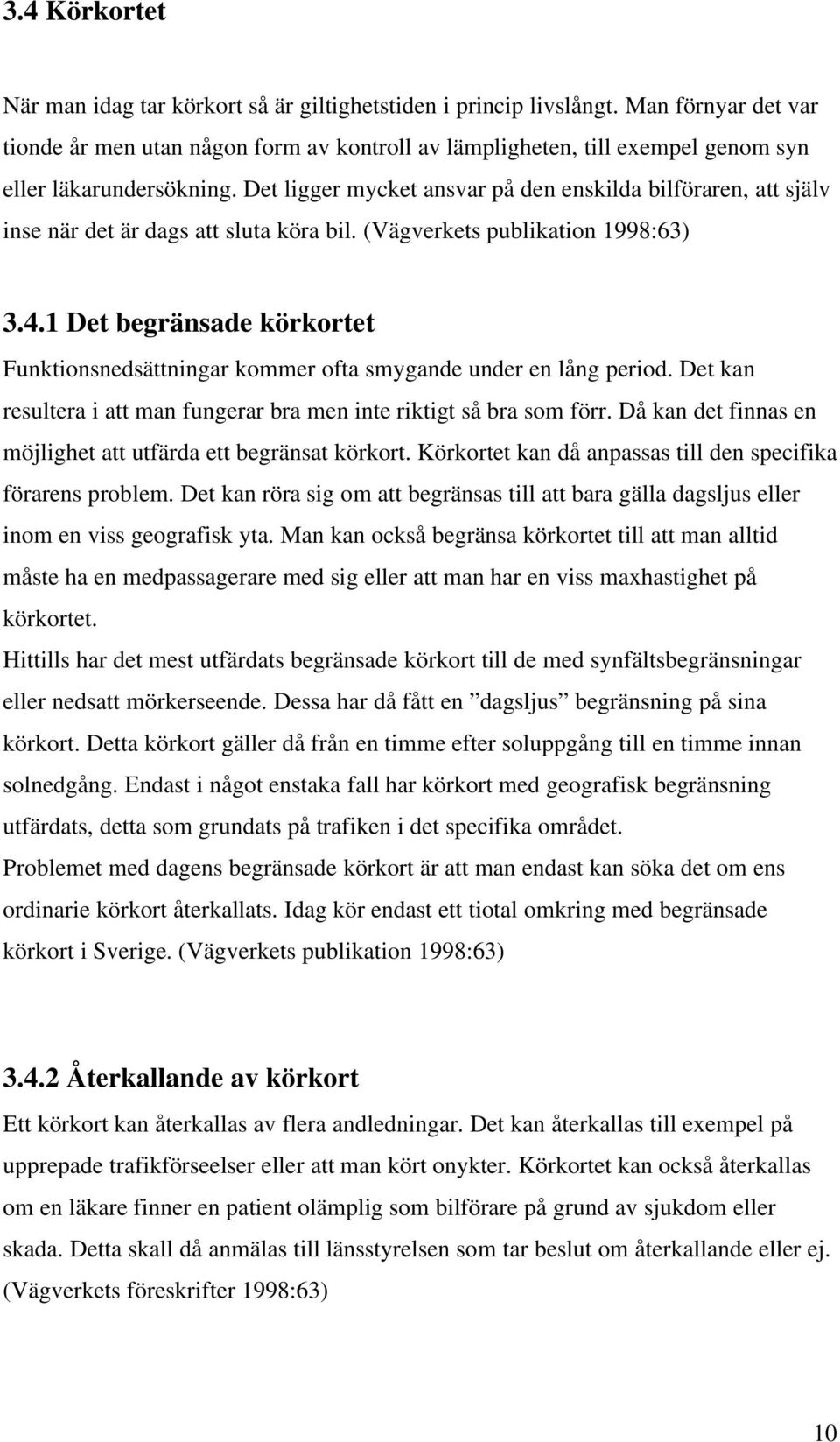 Det ligger mycket ansvar på den enskilda bilföraren, att själv inse när det är dags att sluta köra bil. (Vägverkets publikation 1998:63) 3.4.