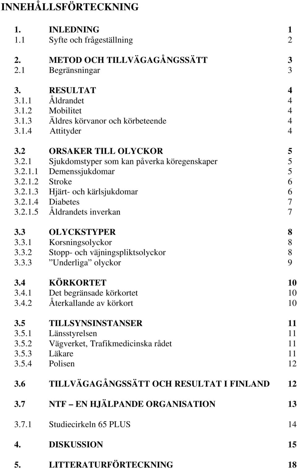 3 OLYCKSTYPER 8 3.3.1 Korsningsolyckor 8 3.3.2 Stopp- och väjningspliktsolyckor 8 3.3.3 Underliga olyckor 9 3.4 KÖRKORTET 10 3.4.1 Det begränsade körkortet 10 3.4.2 Återkallande av körkort 10 3.