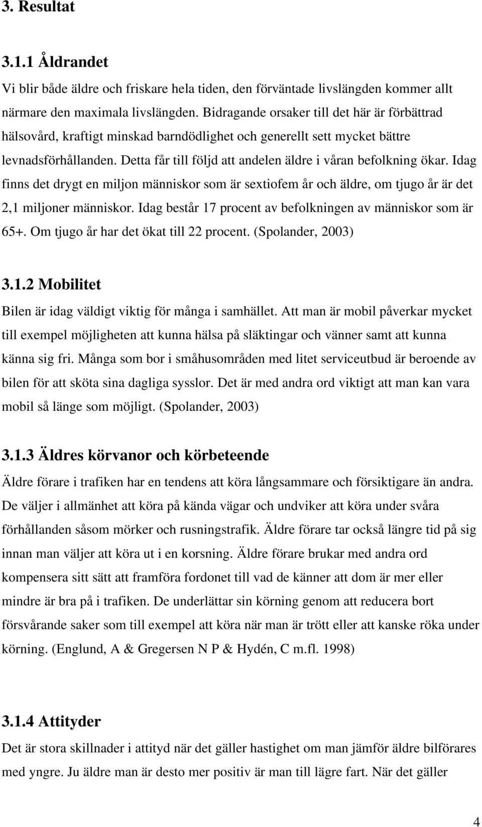 Detta får till följd att andelen äldre i våran befolkning ökar. Idag finns det drygt en miljon människor som är sextiofem år och äldre, om tjugo år är det 2,1 miljoner människor.