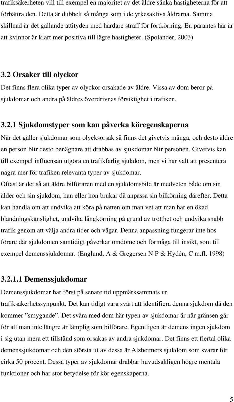 2 Orsaker till olyckor Det finns flera olika typer av olyckor orsakade av äldre. Vissa av dom beror på sjukdomar och andra på äldres överdrivnas försiktighet i trafiken. 3.2.1 Sjukdomstyper som kan